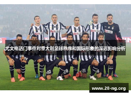 尤文电话门事件对意大利足球秩序和国际形象的深远影响分析