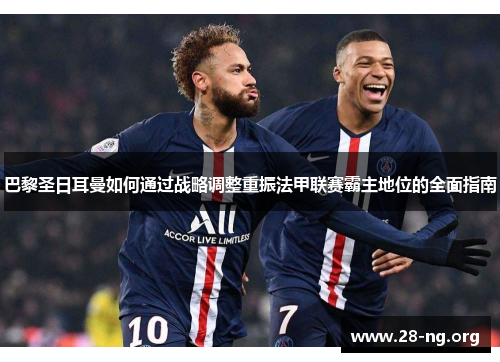 巴黎圣日耳曼如何通过战略调整重振法甲联赛霸主地位的全面指南
