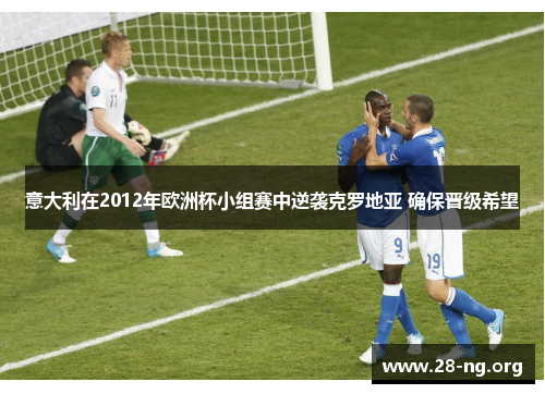 意大利在2012年欧洲杯小组赛中逆袭克罗地亚 确保晋级希望