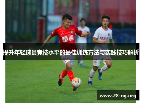 提升年轻球员竞技水平的最佳训练方法与实践技巧解析