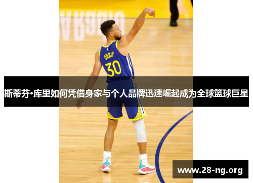 斯蒂芬·库里如何凭借身家与个人品牌迅速崛起成为全球篮球巨星