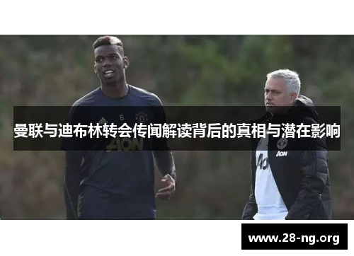 曼联与迪布林转会传闻解读背后的真相与潜在影响
