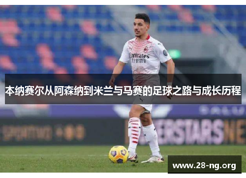 本纳赛尔从阿森纳到米兰与马赛的足球之路与成长历程