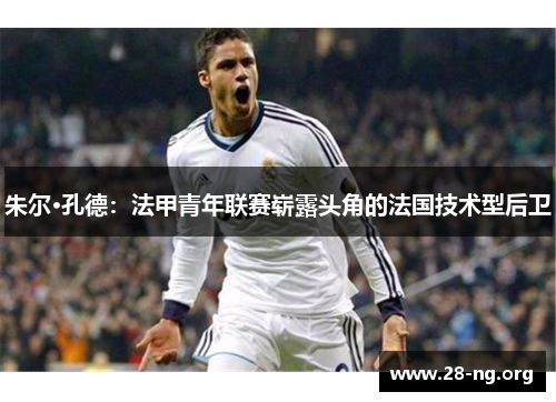 朱尔·孔德：法甲青年联赛崭露头角的法国技术型后卫