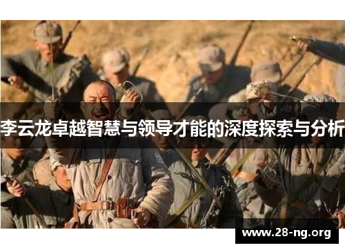 李云龙卓越智慧与领导才能的深度探索与分析